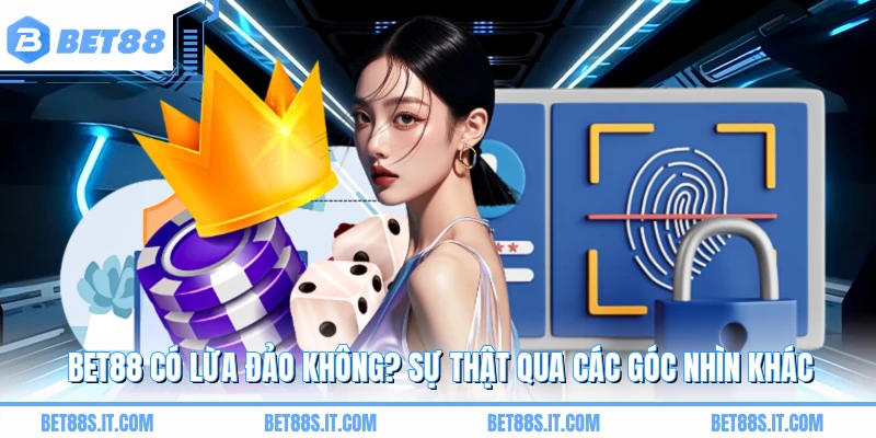 BET88 Có Lừa Đảo Không? Sự Thật Qua Các Góc Nhìn Khác