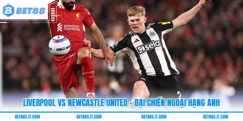 Liverpool Vs Newcastle United - Đại Chiến Ngoại Hạng Anh