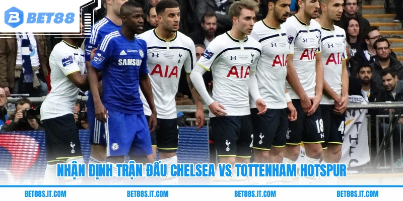Nhận định trận đấu Chelsea Vs Tottenham Hotspur